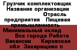 Грузчик-комплектовщик › Название организации ­ Fusion Service › Отрасль предприятия ­ Пищевая промышленность › Минимальный оклад ­ 15 000 - Все города Работа » Вакансии   . Кировская обл.,Захарищево п.